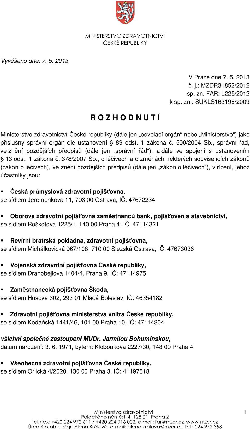 : SUKLS163196/2009 R O Z H O D N U T Í Ministerstvo zdravotnictví České republiky (dále jen odvolací orgán nebo Ministerstvo ) jako příslušný správní orgán dle ustanovení 89 odst. 1 zákona č.