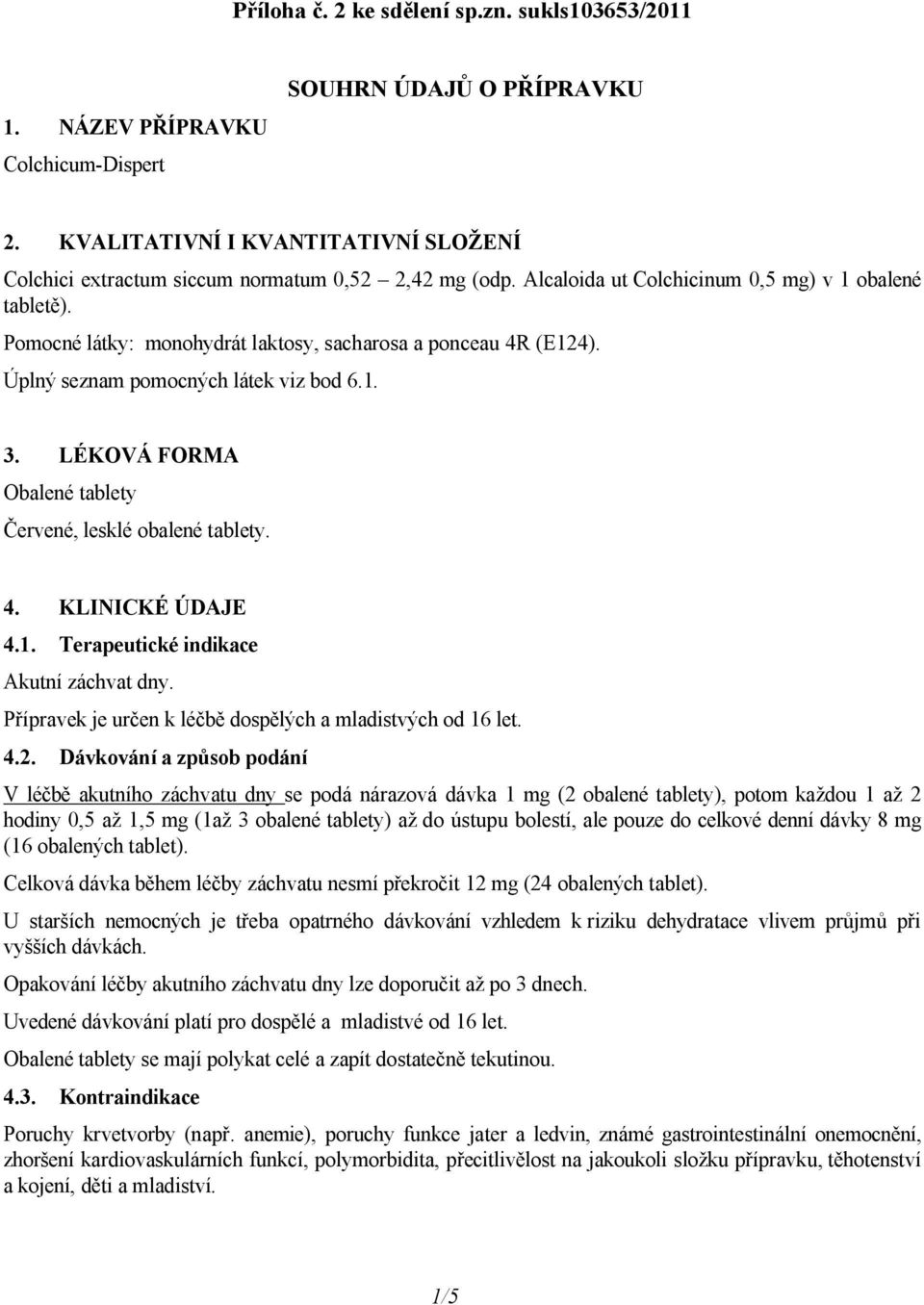 Pomocné látky: monohydrát laktosy, sacharosa a ponceau 4R (E124). Úplný seznam pomocných látek viz bod 6.1. 3. LÉKOVÁ FORMA Obalené tablety Červené, lesklé obalené tablety. 4. KLINICKÉ ÚDAJE 4.1. Terapeutické indikace Akutní záchvat dny.