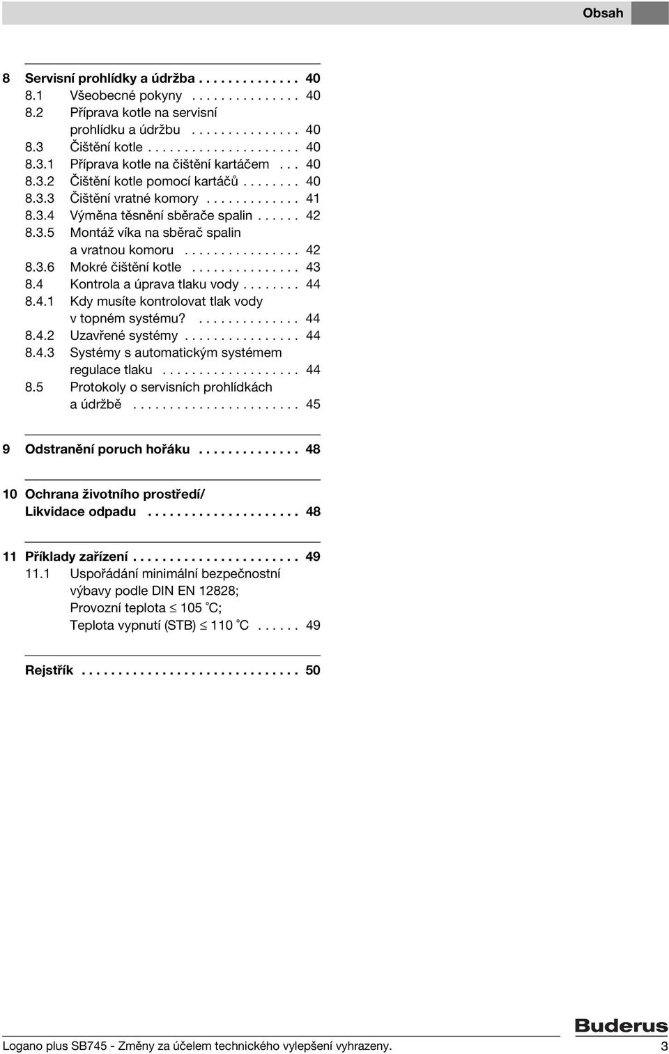 ..... 42 8.3.5 Montáž víka na sběrač spalin a vratnou komoru................ 42 8.3.6 Mokré čištění kotle............... 43 8.4 Kontrola a úprava tlaku vody........ 44 8.4.1 Kdy musíte kontrolovat tlak vody v topném systému?