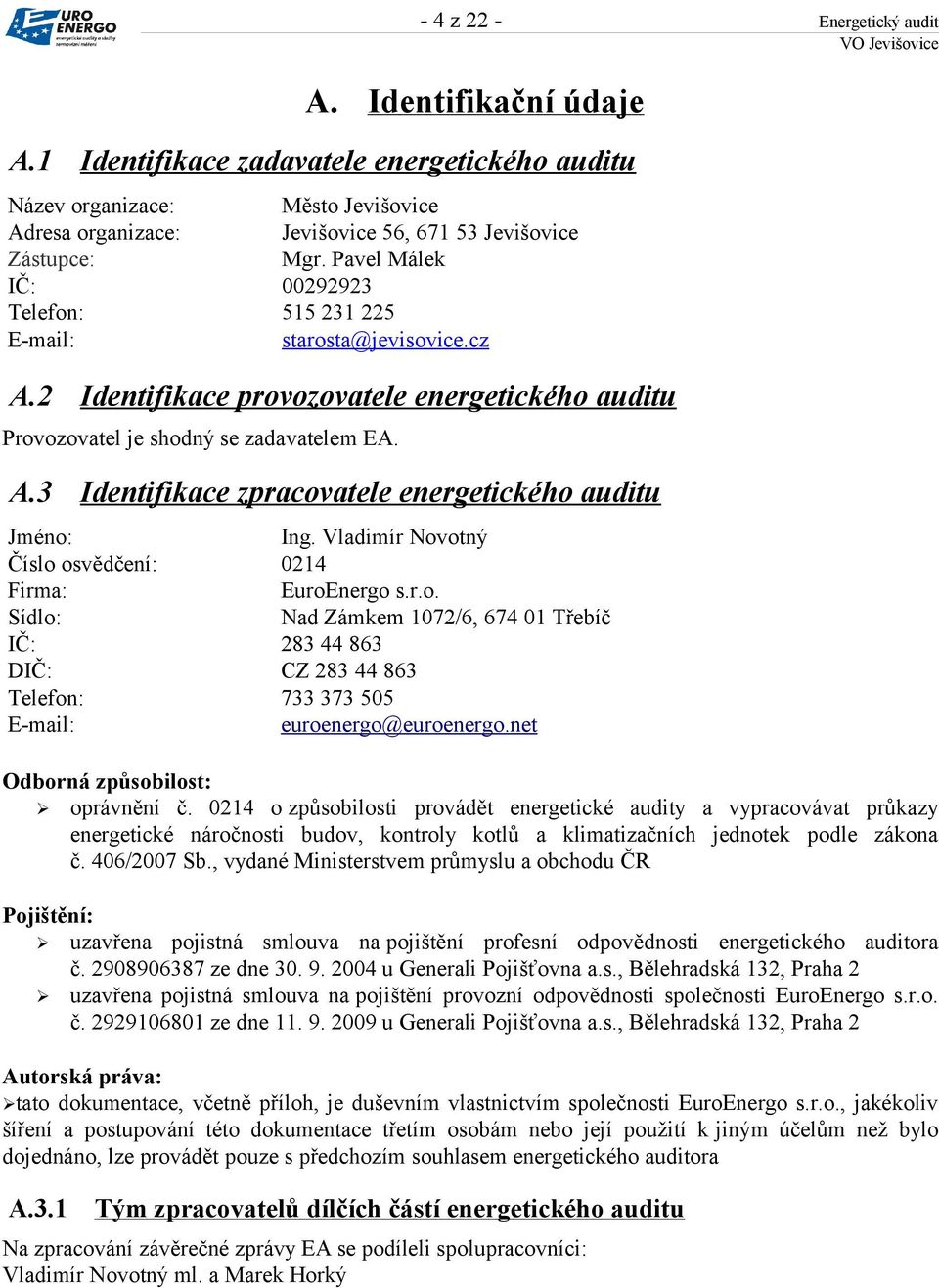 Pavel Málek IČ: 00292923 Telefon: 515 231 225 E-mail: starosta@jevisovice.cz A.2 Identifikace provozovatele energetického auditu Provozovatel je shodný se zadavatelem EA. A.3 Identifikace zpracovatele energetického auditu Jméno: Ing.