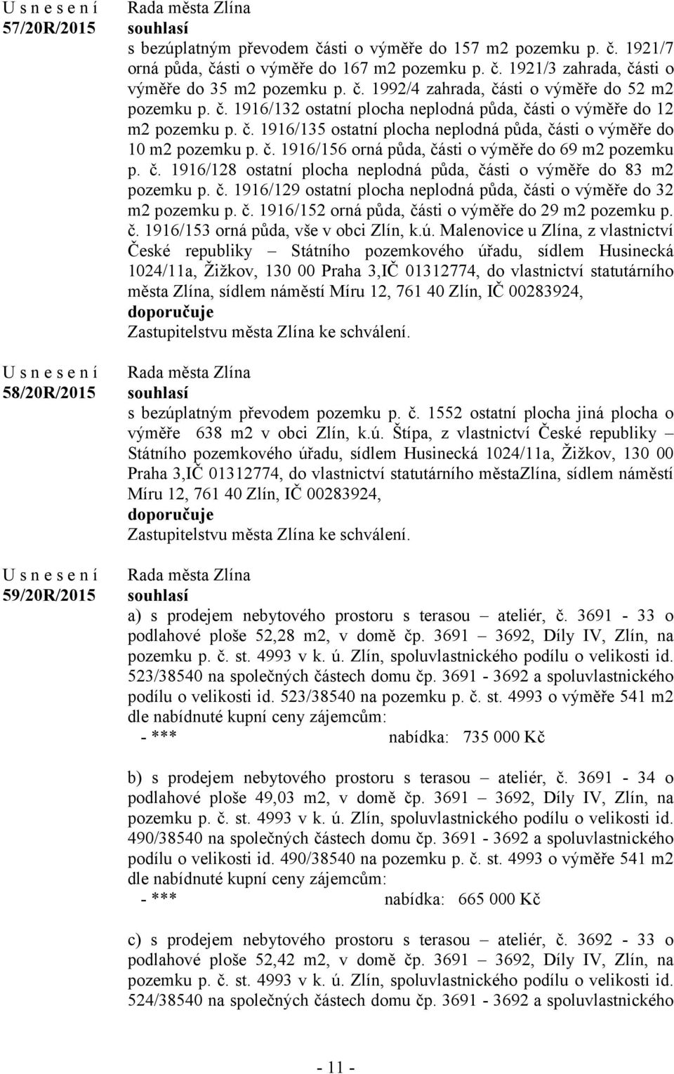 č. 1916/156 orná půda, části o výměře do 69 m2 pozemku p. č. 1916/128 ostatní plocha neplodná půda, části o výměře do 83 m2 pozemku p. č. 1916/129 ostatní plocha neplodná půda, části o výměře do 32 m2 pozemku p.