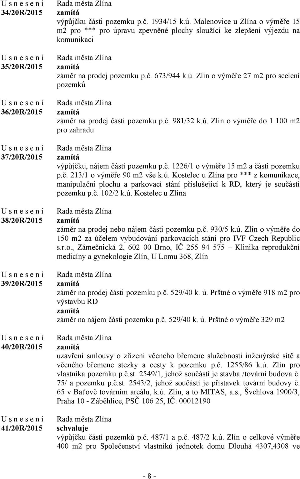 č. 981/32 k.ú. Zlín o výměře do 1 100 m2 pro zahradu výpůjčku, nájem části pozemku p.č. 1226/1 o výměře 15 m2 a části pozemku p.č. 213/1 o výměře 90 m2 vše k.ú. Kostelec u Zlína pro *** z komunikace, manipulační plochu a parkovací stání příslušející k RD, který je součástí pozemku p.