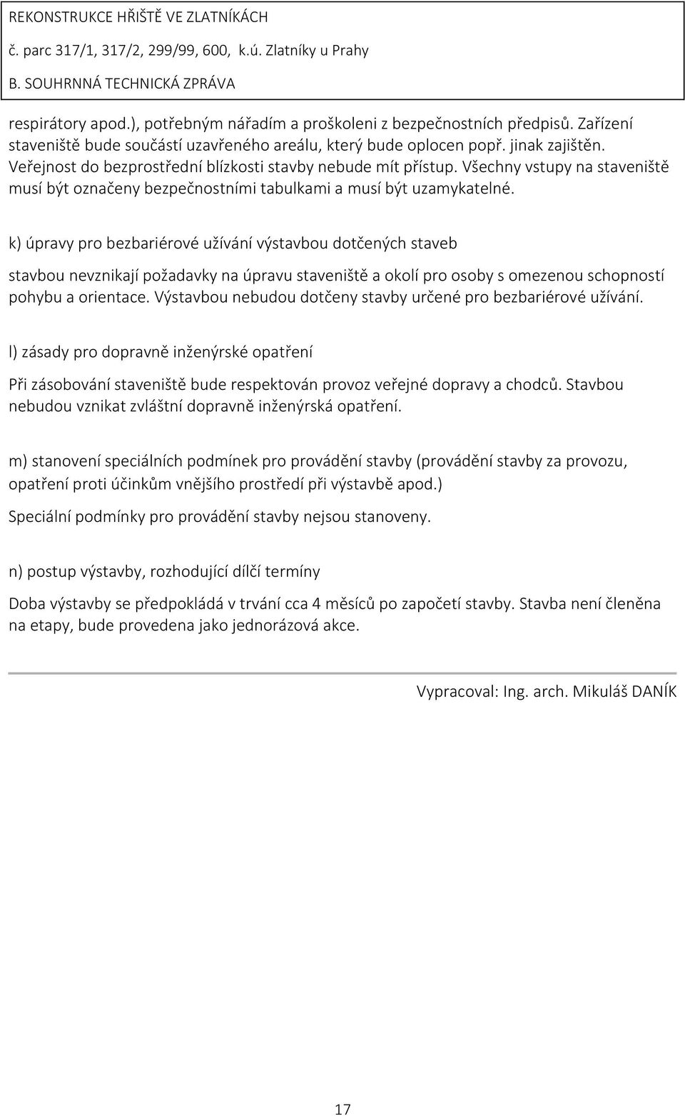 k) úpravy pro bezbariérové užívání výstavbou dotčených staveb stavbou nevznikají požadavky na úpravu staveniště a okolí pro osoby s omezenou schopností pohybu a orientace.