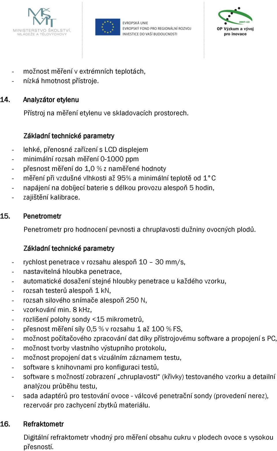 napájení na dobíjecí baterie s délkou provozu alespoň 5 hodin, - zajištění kalibrace. 15. Penetrometr Penetrometr pro hodnocení pevnosti a chruplavosti dužniny ovocných plodů.