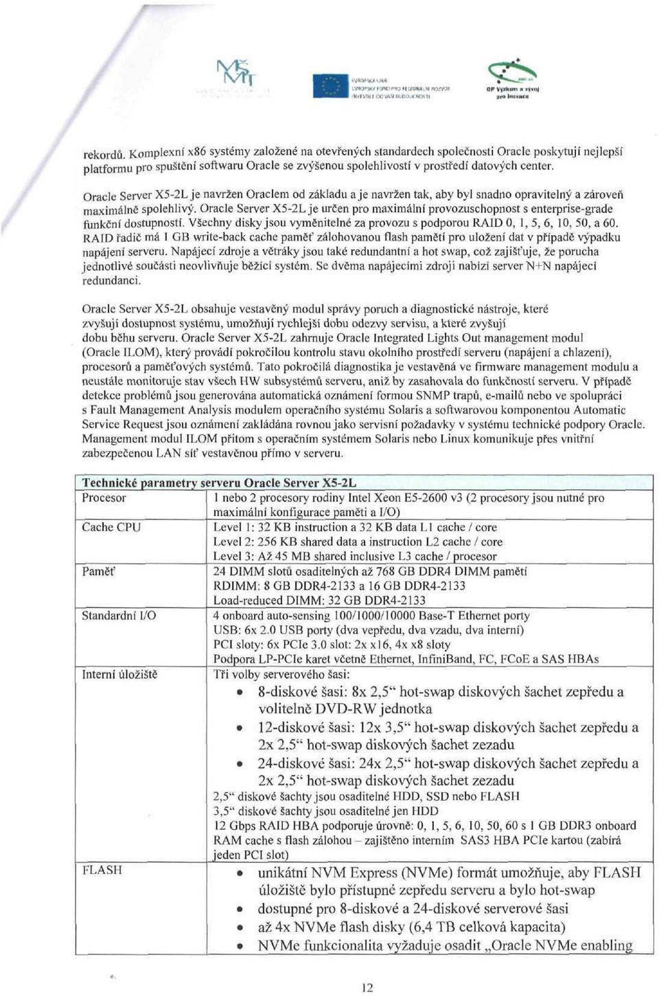 Oracle Server X5-2L je určen pro maximální provozuschopnost s enterprise-grade funkční dostupností. Všechny disky jsou vyměnitelné za provozu s podporou RAID O,,5, 6, 0, 50, a 60.
