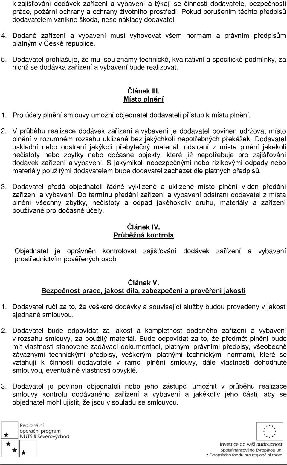 Dodavatel prohlašuje, že mu jsou známy technické, kvalitativní a specifické podmínky, za nichž se dodávka zařízení a vybavení bude realizovat. Článek III. Místo plnění 1.