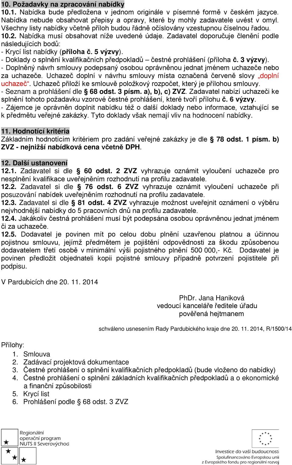 Zadavatel doporučuje členění podle následujících bodů: - Krycí list nabídky (příloha č. 5 výzvy). - Doklady o splnění kvalifikačních předpokladů čestné prohlášení (příloha č. 3 výzvy).