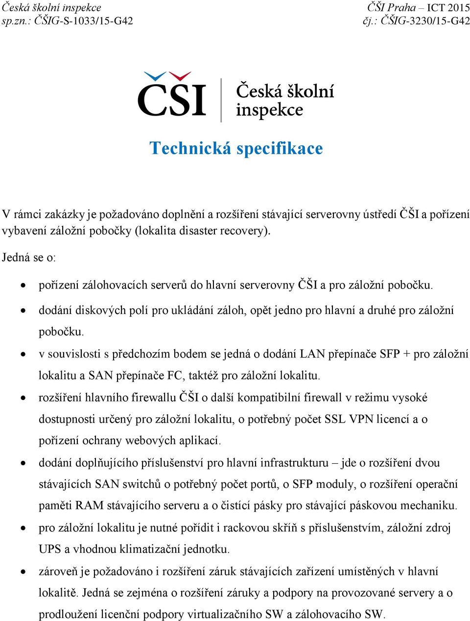 v souvislosti s předchozím bodem se jedná o dodání LAN přepínače SFP + pro záložní lokalitu a SAN přepínače FC, taktéž pro záložní lokalitu.