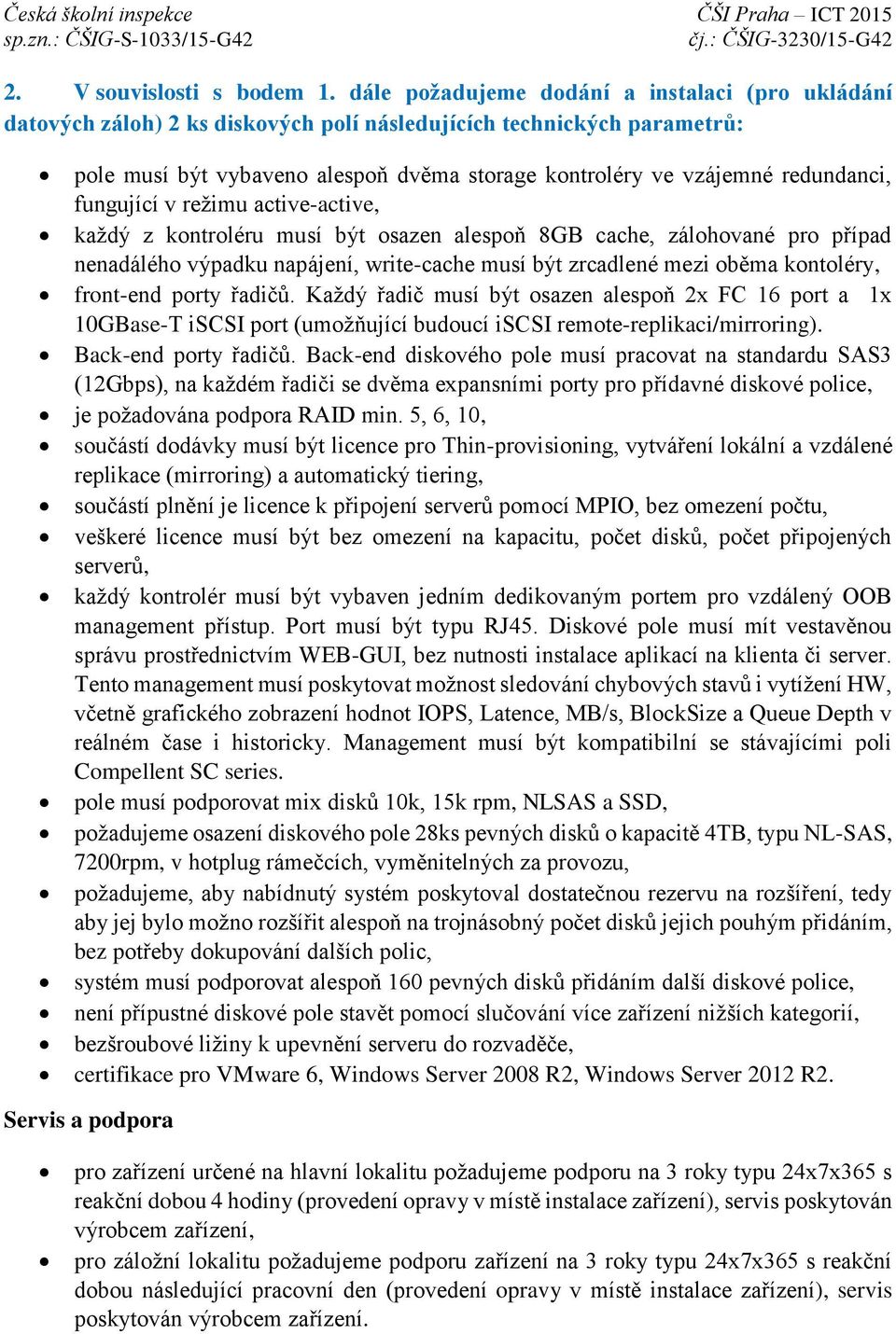 redundanci, fungující v režimu active-active, každý z kontroléru musí být osazen alespoň 8GB cache, zálohované pro případ nenadálého výpadku napájení, write-cache musí být zrcadlené mezi oběma