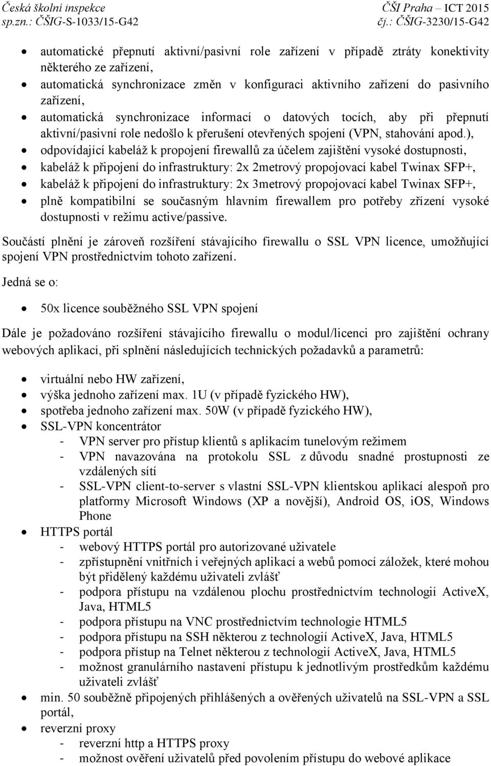 ), odpovídající kabeláž k propojení firewallů za účelem zajištění vysoké dostupnosti, kabeláž k připojení do infrastruktury: 2x 2metrový propojovací kabel Twinax SFP+, kabeláž k připojení do