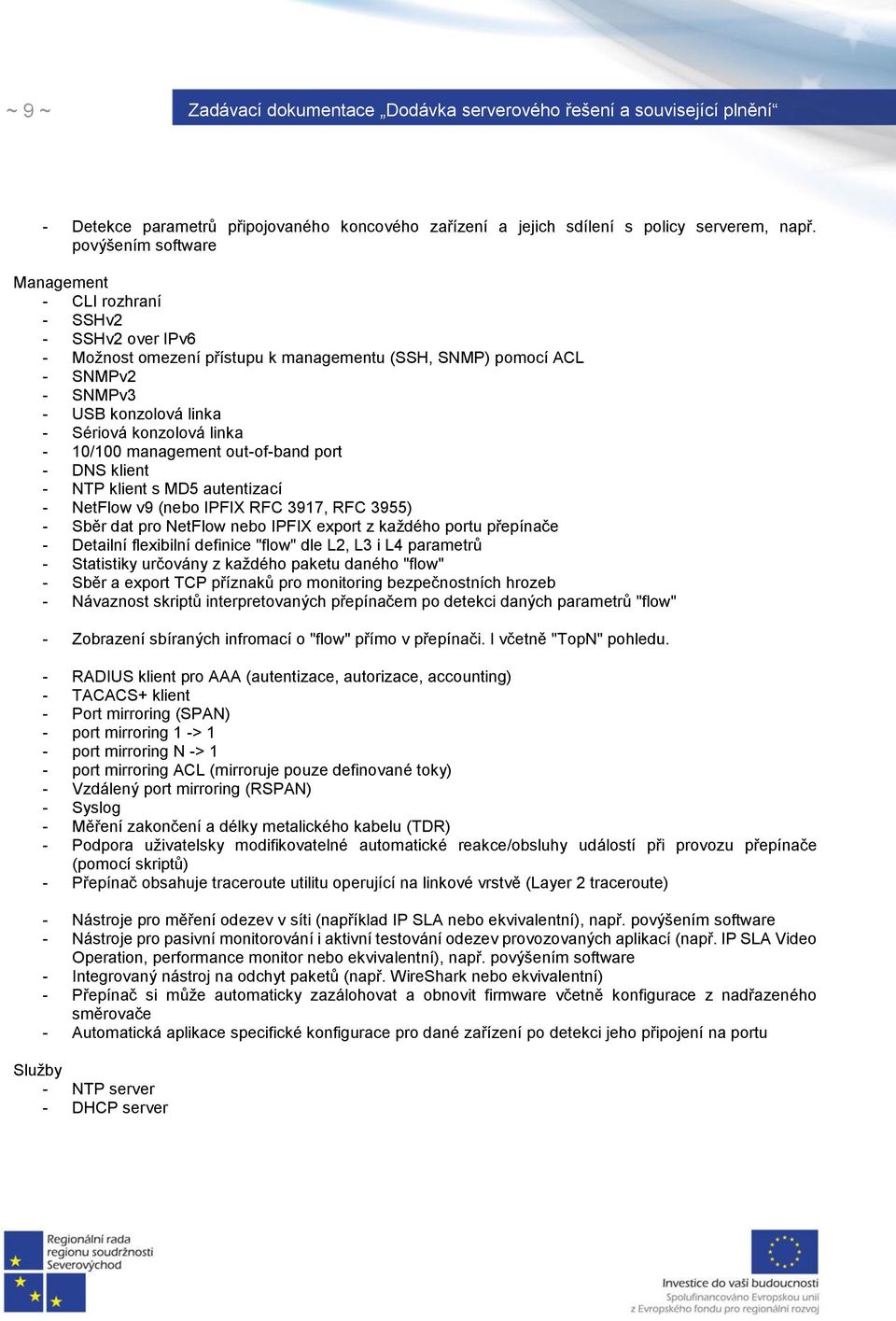 linka - 10/100 management out-of-band port - DNS klient - NTP klient s MD5 autentizací - NetFlow v9 (nebo IPFIX RFC 3917, RFC 3955) - Sběr dat pro NetFlow nebo IPFIX export z každého portu přepínače