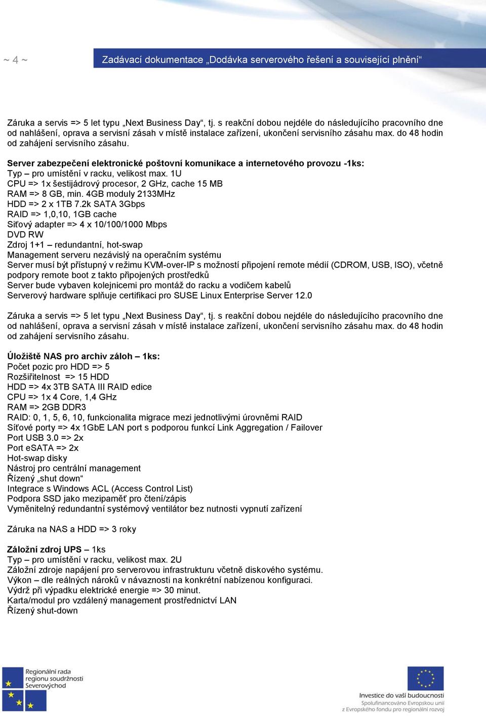Server zabezpečení elektronické poštovní komunikace a internetového provozu -1ks: Typ pro umístění v racku, velikost max. 1U CPU => 1x šestijádrový procesor, 2 GHz, cache 15 MB RAM => 8 GB, min.