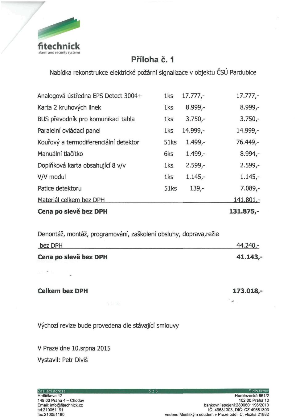 994,- Doplňková karta obsahující 8 v/v lks 2.599,- 2.599,- V/V modul lks 1.145,- 1.145,- Patice detektoru 51ks 139,- 7.089,- Materiál celkem bez DPH 141.801.- Cena po slevě bez DPH 131.