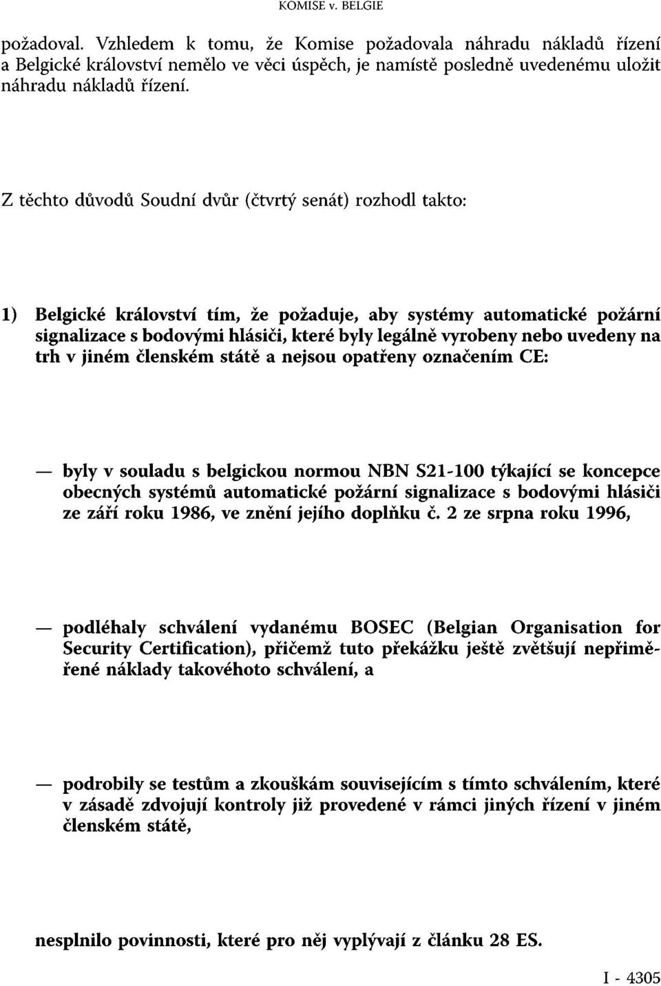 uvedeny na trh v jiném členském státě a nejsou opatřeny označením CE: byly v souladu s belgickou normou NBN S21-100 týkající se koncepce obecných systémů automatické požární signalizace s bodovými