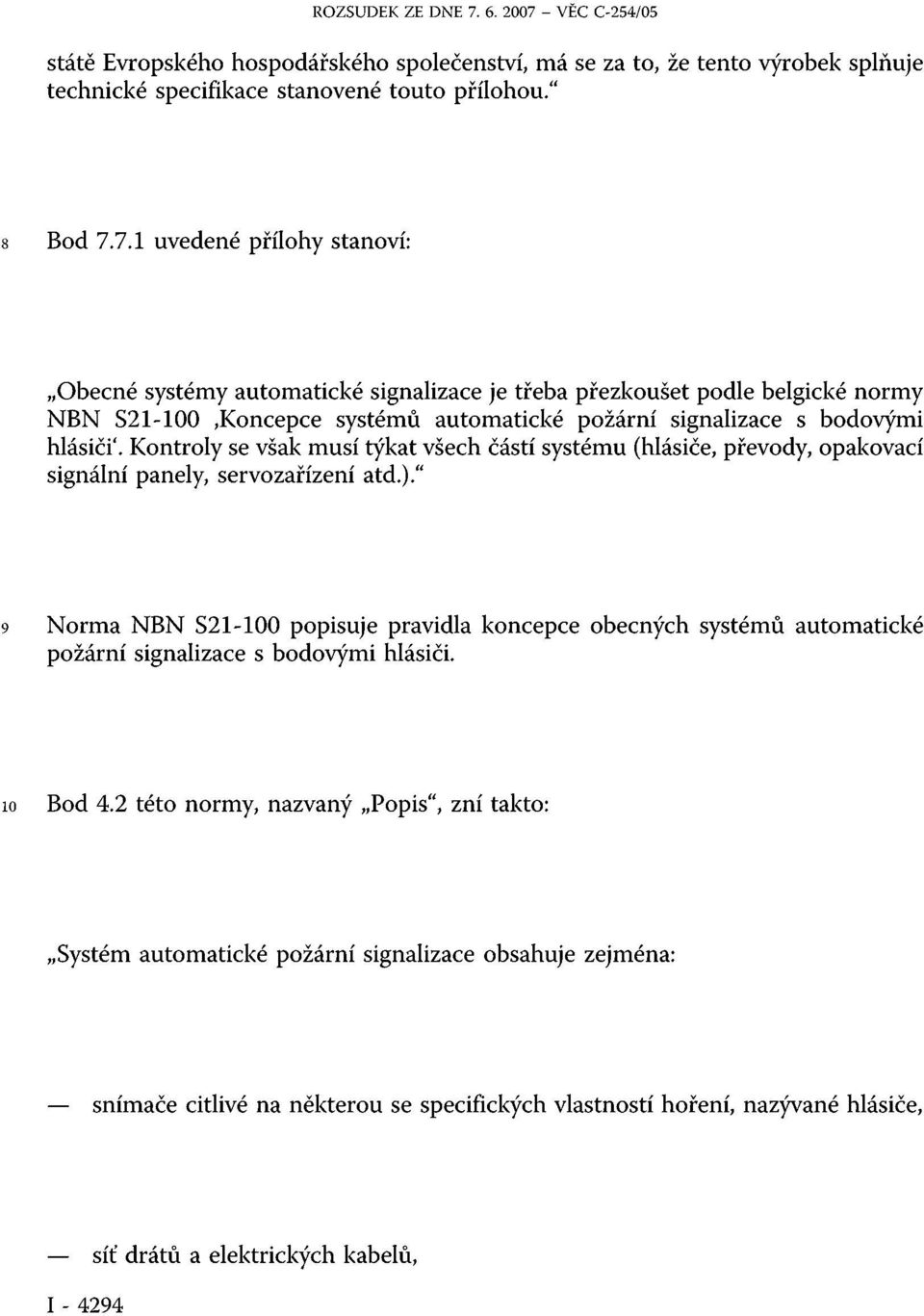 Kontroly se však musí týkat všech částí systému (hlásiče, převody, opakovací signální panely, servozařízení atd.).