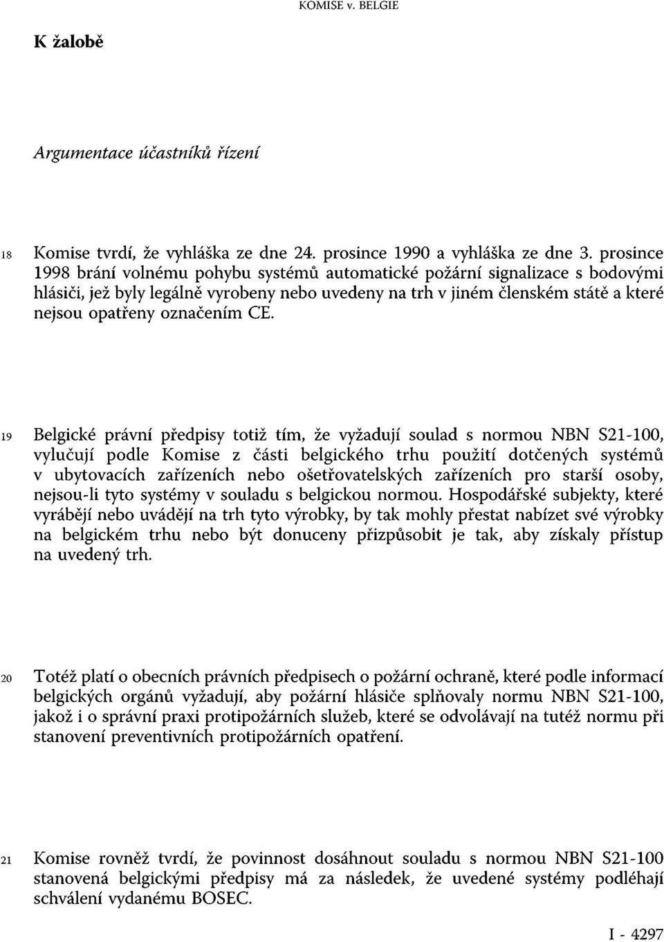 CE. 19 Belgické právní předpisy totiž tím, že vyžadují soulad s normou NBN S21-100, vylučují podle Komise z části belgického trhu použití dotčených systémů v ubytovacích zařízeních nebo