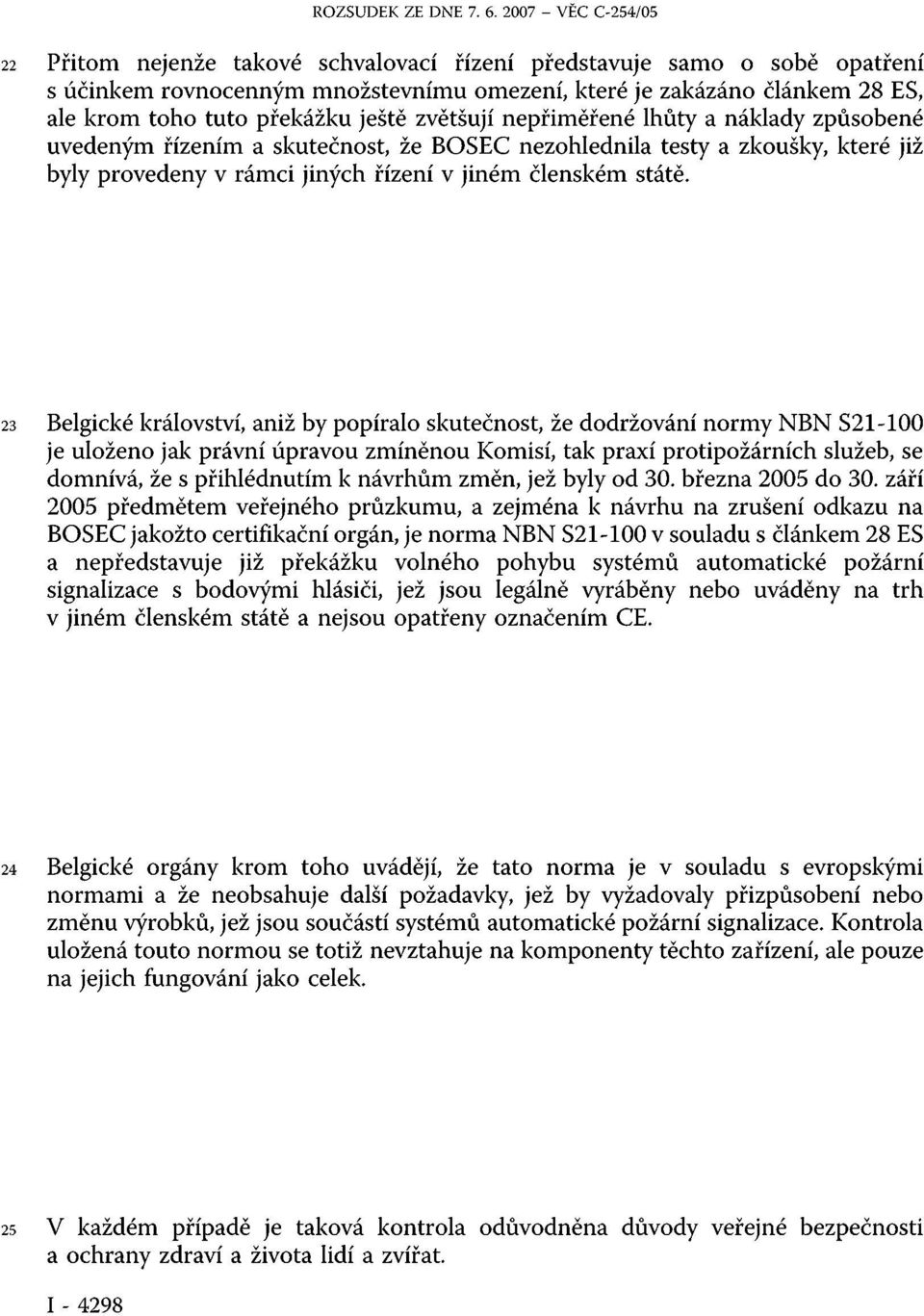 23 Belgické království, aniž by popíralo skutečnost, že dodržování normy NBN S21-100 je uloženo jak právní úpravou zmíněnou Komisí, tak praxí protipožárních služeb, se domnívá, že s přihlédnutím k