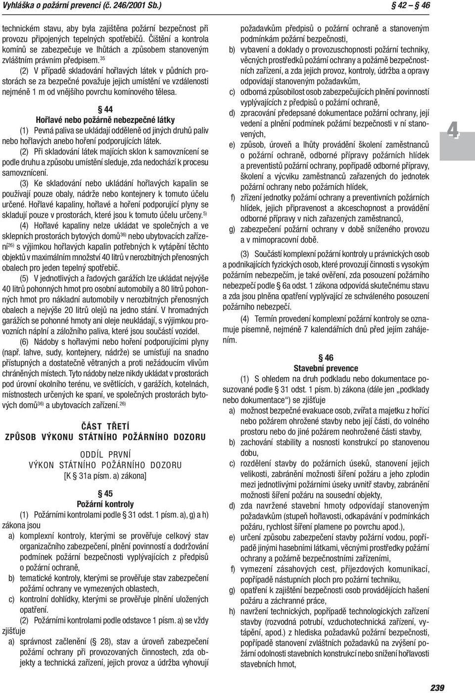 35 (2) V případě skladování hořlavých látek v půdních prostorách se za bezpečné považuje jejich umístění ve vzdálenosti nejméně 1 m od vnějšího povrchu komínového tělesa.