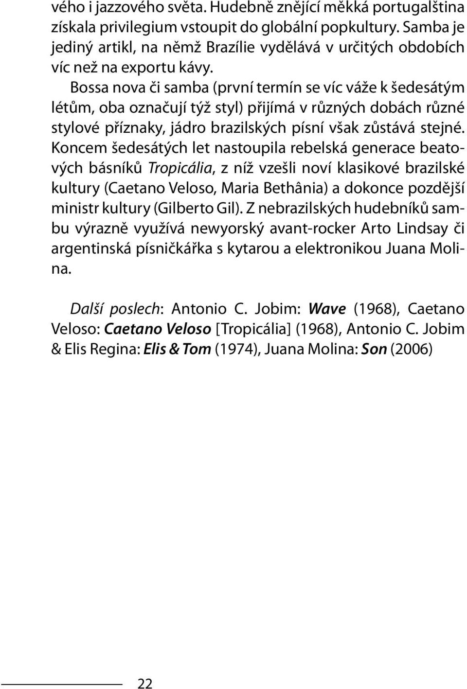 Bossa nova či samba (první termín se víc váže k šedesátým létům, oba označují týž styl) přijímá v různých dobách různé stylové příznaky, jádro brazilských písní však zůstává stejné.