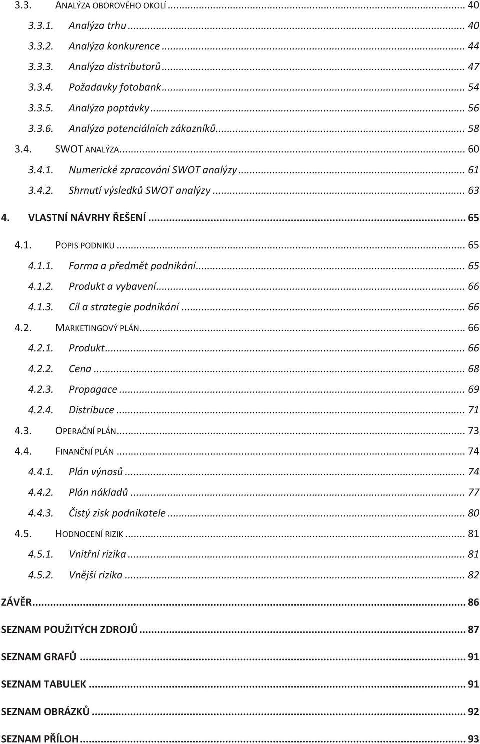 .. 65 4.1.1. Forma a předmět podnikání... 65 4.1.2. Produkt a vybavení... 66 4.1.3. Cíl a strategie podnikání... 66 4.2. MARKETINGOVÝ PLÁN... 66 4.2.1. Produkt... 66 4.2.2. Cena... 68 4.2.3. Propagace.