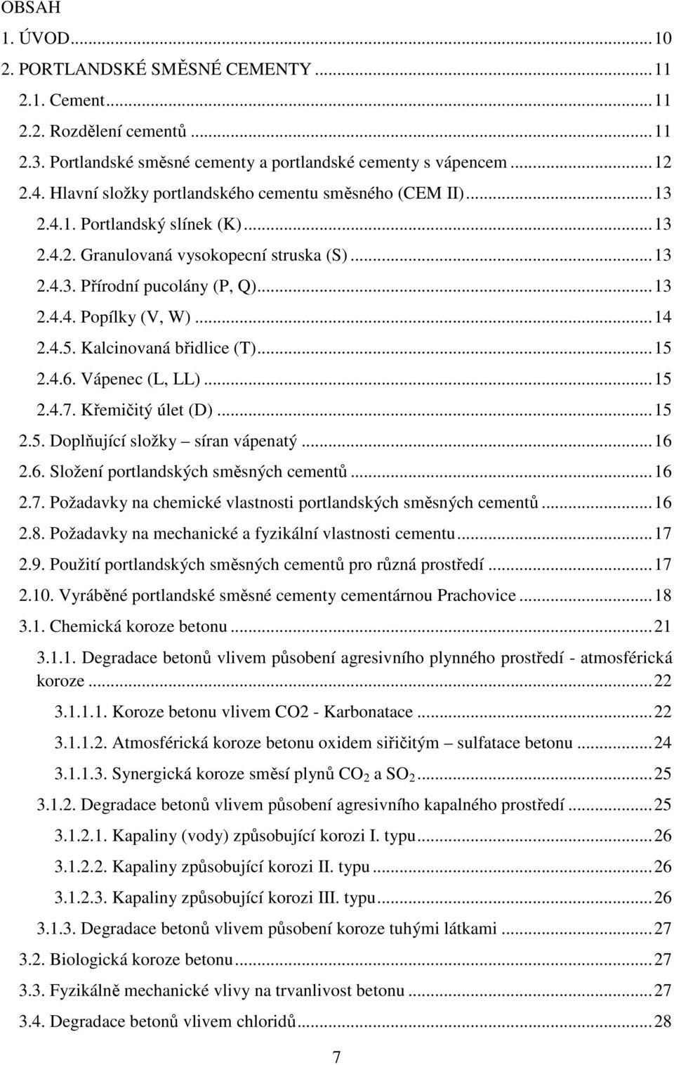 .. 14 2.4.5. Kalcinovaná břidlice (T)... 15 2.4.6. Vápenec (L, LL)... 15 2.4.7. Křemičitý úlet (D)... 15 2.5. Doplňující složky síran vápenatý... 16 2.6. Složení portlandských směsných cementů... 16 2.7. Požadavky na chemické vlastnosti portlandských směsných cementů.