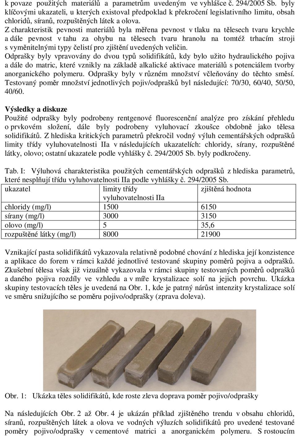 Z charakteristik pevnosti materiál byla mena pevnost v tlaku na tlesech tvaru krychle a dále pevnost v tahu za ohybu na tlesech tvaru hranolu na tomtéž trhacím stroji s vymnitelnými typy elistí pro