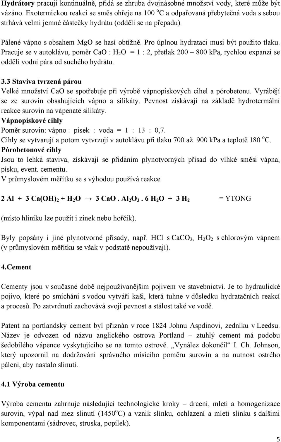 Pro úplnou hydrataci musí být použito tlaku. Pracuje se v autoklávu, poměr CaO : H 2 O = 1 : 2, přetlak 200 800 kpa, rychlou expanzí se oddělí vodní pára od suchého hydrátu. 3.