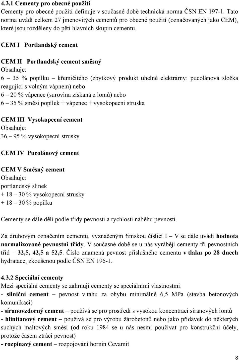 CEM I Portlandský cement CEM II Portlandský cement směsný Obsahuje: 6 35 % popílku křemičitého (zbytkový produkt uhelné elektrárny: pucolánová složka reagující s volným vápnem) nebo 6 20 % vápence
