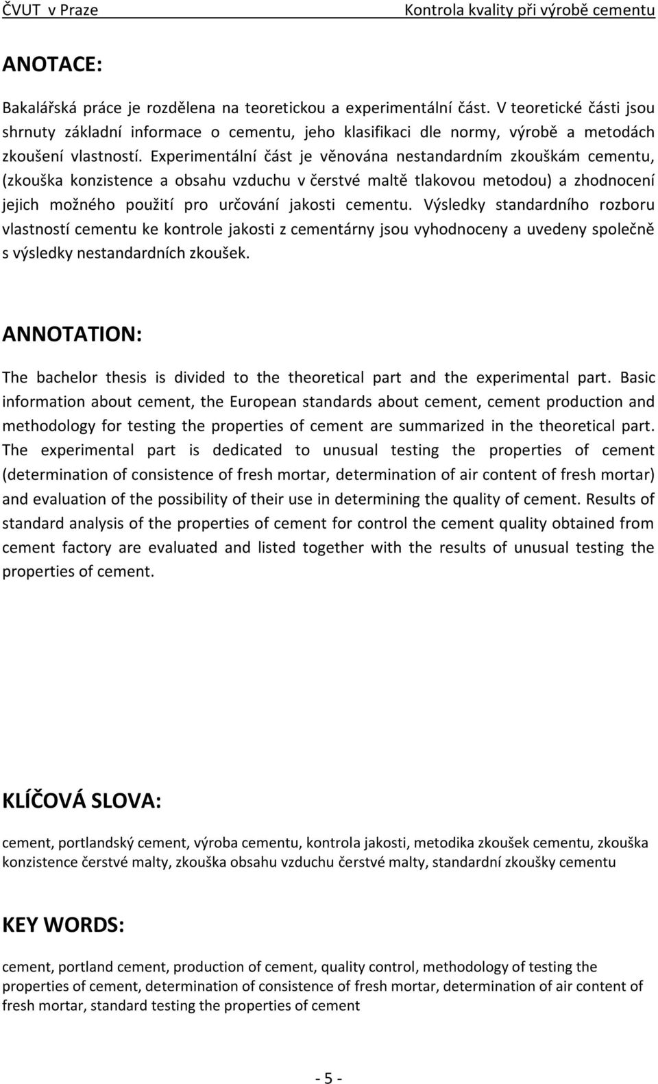 Experimentální část je věnována nestandardním zkouškám cementu, (zkouška konzistence a obsahu vzduchu v čerstvé maltě tlakovou metodou) a zhodnocení jejich možného použití pro určování jakosti