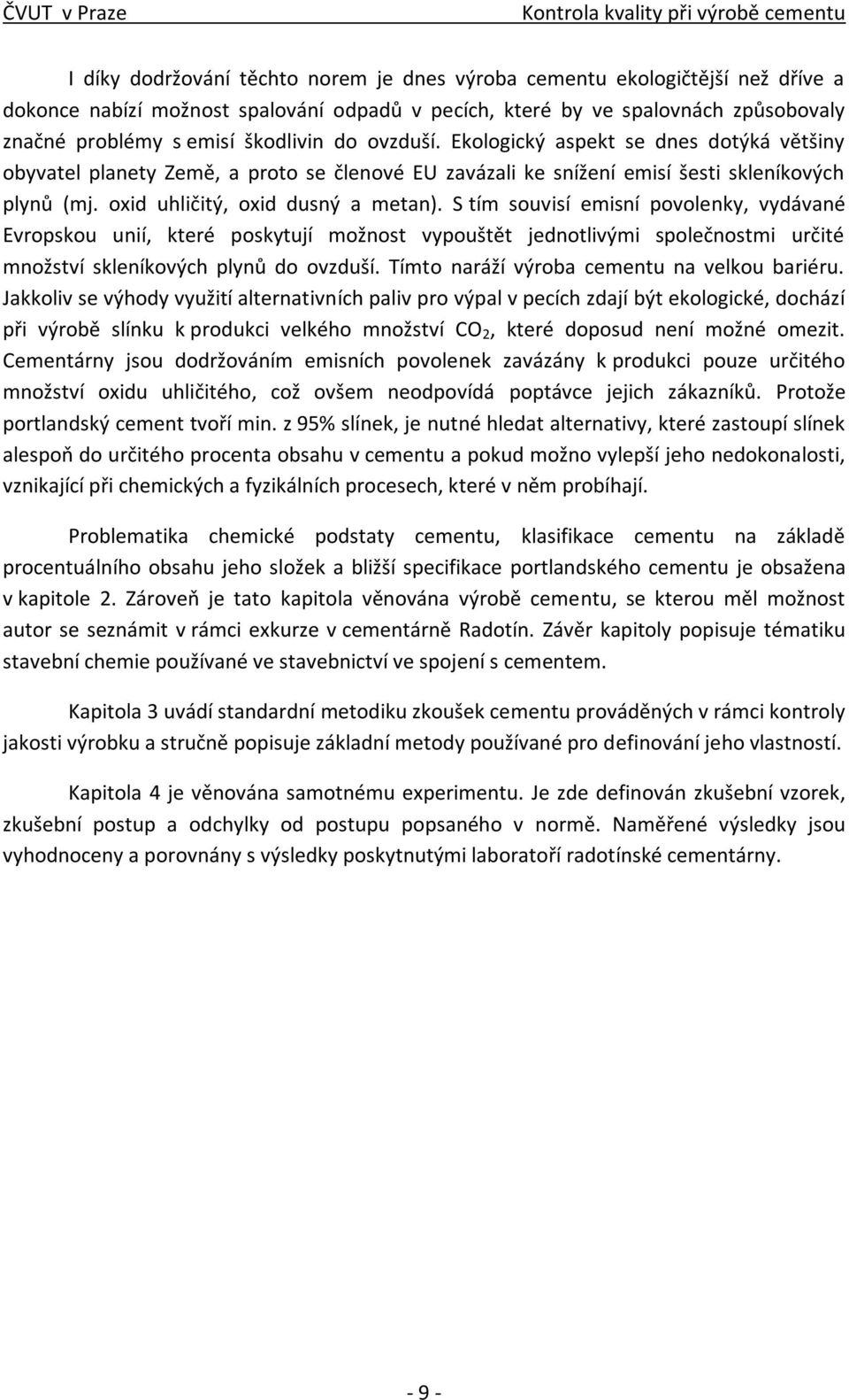 S tím souvisí emisní povolenky, vydávané Evropskou unií, které poskytují možnost vypouštět jednotlivými společnostmi určité množství skleníkových plynů do ovzduší.