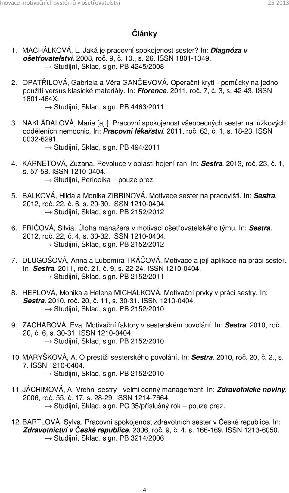 PB 4463/2011 3. NAKLÁDALOVÁ, Marie [aj.]. Pracovní spokojenost všeobecných sester na lůžkových odděleních nemocnic. In: Pracovní lékařství. 2011, roč. 63, č. 1, s. 18-23. ISSN 0032-6291.