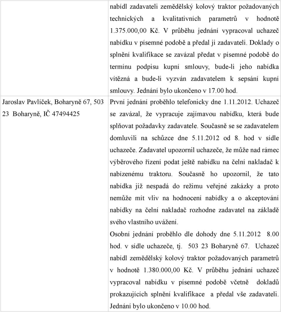 Doklady o splnění kvalifikace se zavázal předat v písemné podobě do termínu podpisu kupní smlouvy, bude-li jeho nabídka vítězná a bude-li vyzván zadavatelem k sepsání kupní smlouvy.