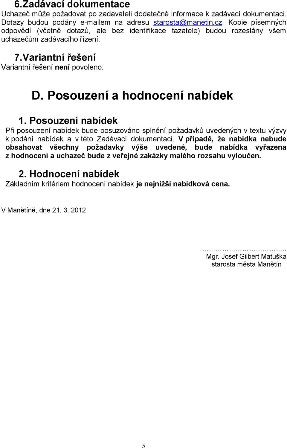 Posouzení a hodnocení nabídek 1. Posouzení nabídek Při posouzení nabídek bude posuzováno splnění požadavků uvedených v textu výzvy k podání nabídek a v této Zadávací dokumentaci.