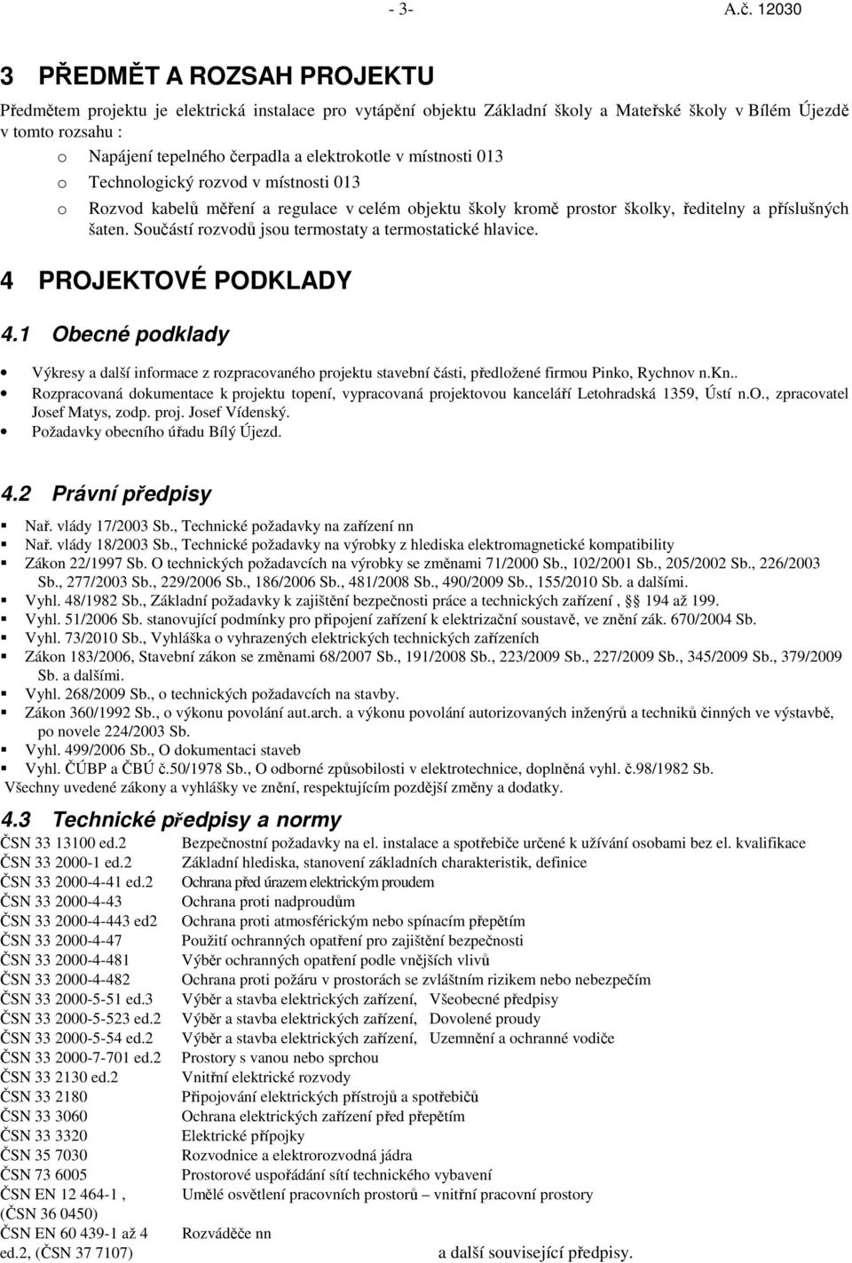 elektrokotle v místnosti 013 o Technologický rozvod v místnosti 013 o Rozvod kabelů měření a regulace v celém objektu školy kromě prostor školky, ředitelny a příslušných šaten.