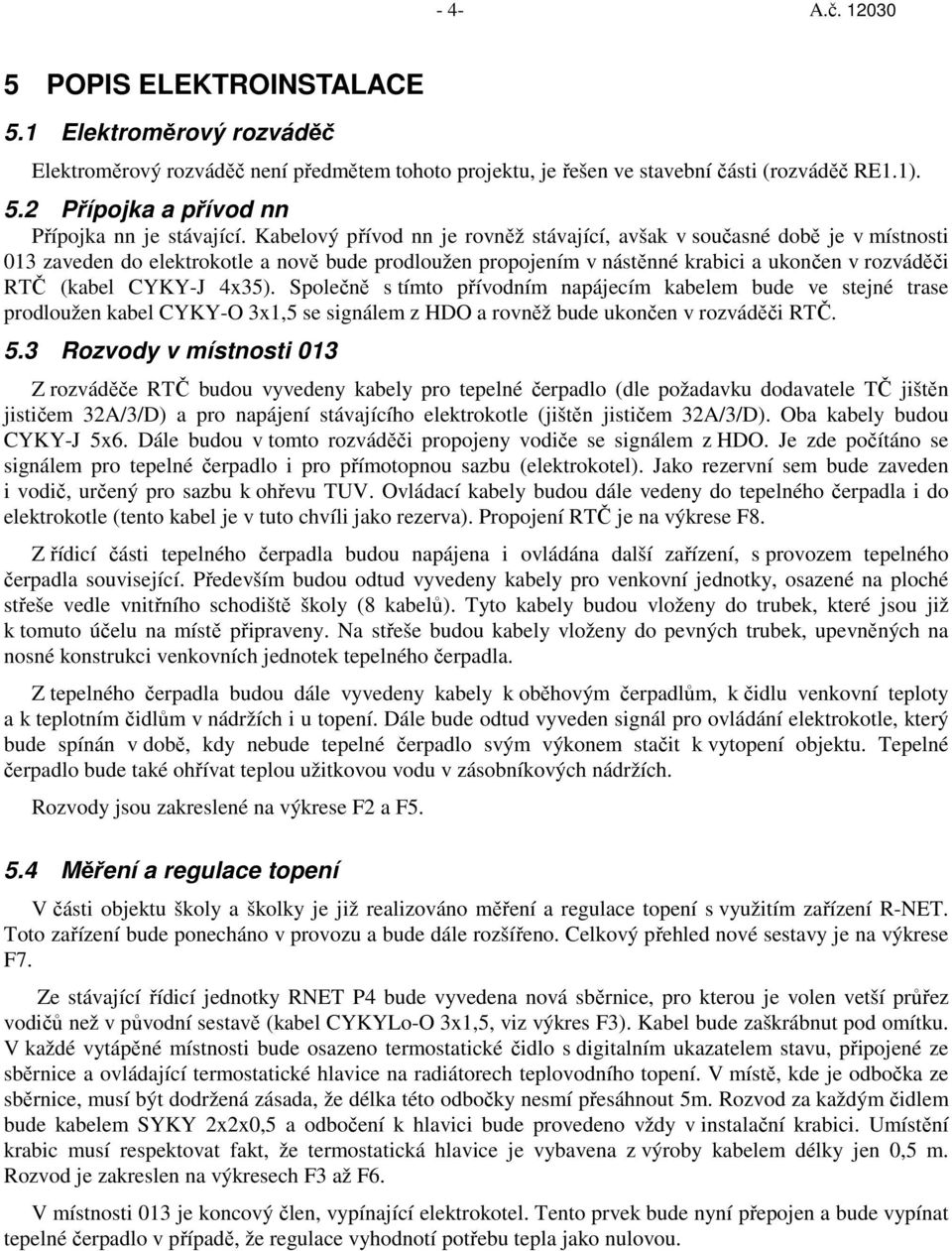 4x35). Společně s tímto přívodním napájecím kabelem bude ve stejné trase prodloužen kabel CYKY-O 3x1,5 se signálem z HDO a rovněž bude ukončen v rozváděči RTČ. 5.