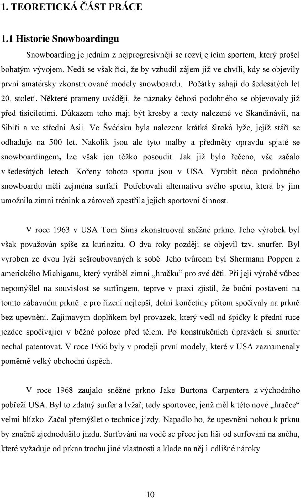 Některé prameny uvádějí, ţe náznaky čehosi podobného se objevovaly jiţ před tisíciletími. Důkazem toho mají být kresby a texty nalezené ve Skandinávii, na Sibiři a ve střední Asii.