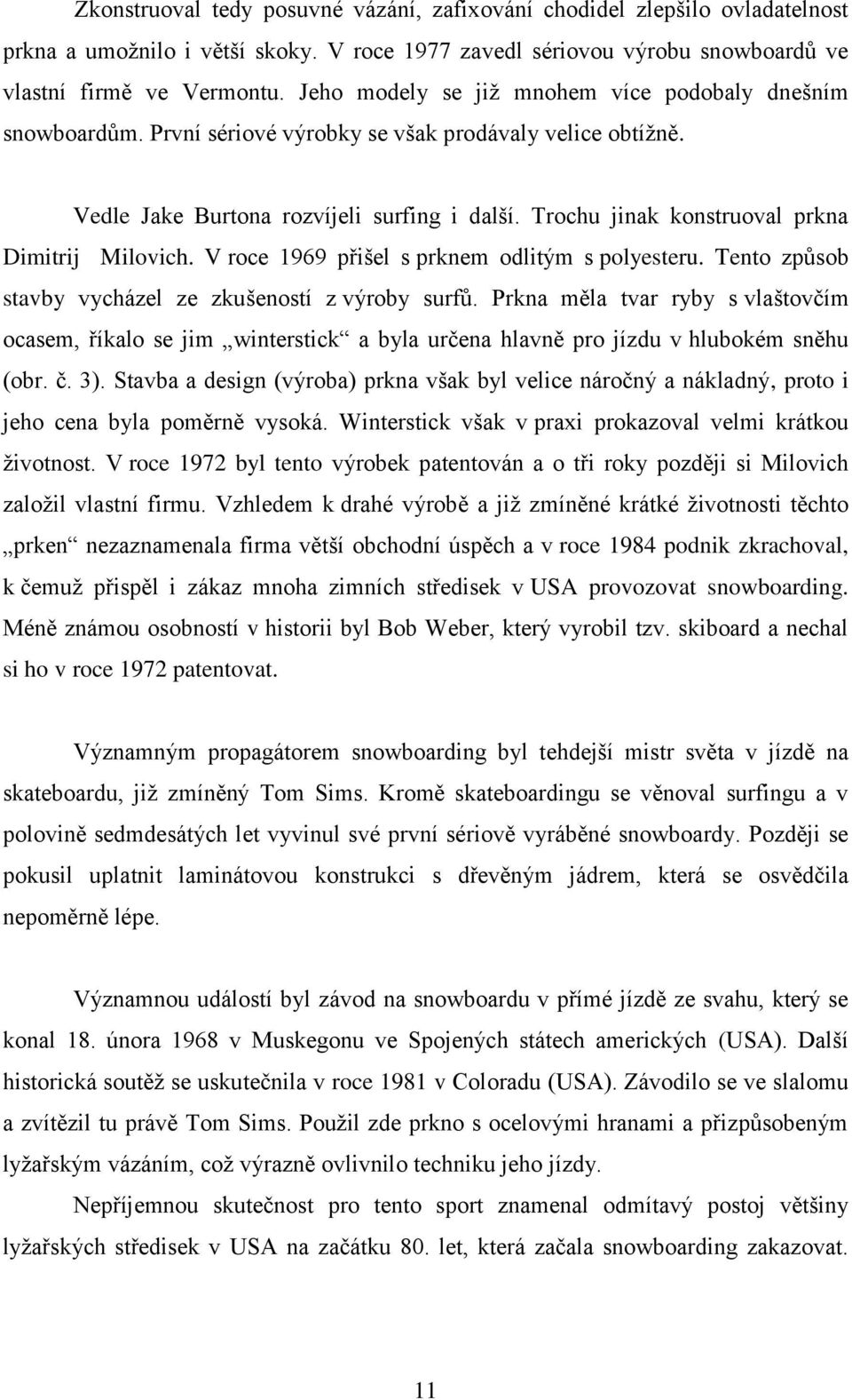 Trochu jinak konstruoval prkna Dimitrij Milovich. V roce 1969 přišel s prknem odlitým s polyesteru. Tento způsob stavby vycházel ze zkušeností z výroby surfů.