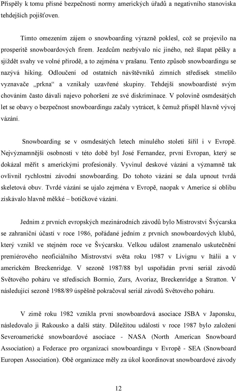 Jezdcům nezbývalo nic jiného, neţ šlapat pěšky a sjíţdět svahy ve volné přírodě, a to zejména v prašanu. Tento způsob snowboardingu se nazývá hiking.