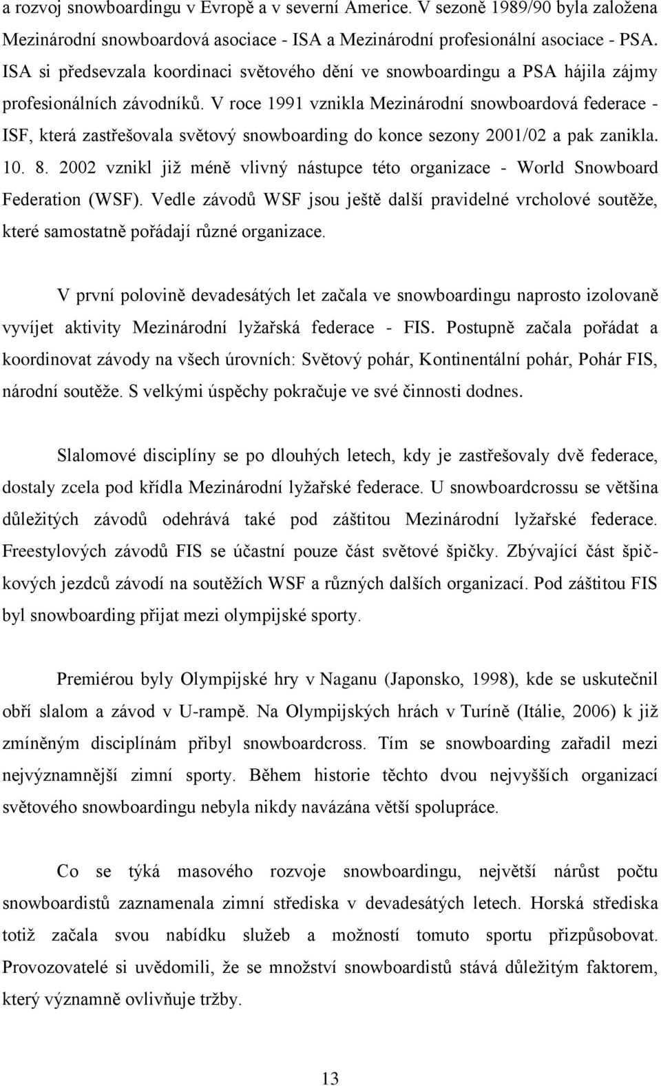 V roce 1991 vznikla Mezinárodní snowboardová federace - ISF, která zastřešovala světový snowboarding do konce sezony 2001/02 a pak zanikla. 10. 8.