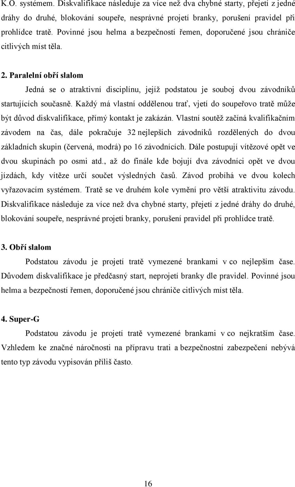 Paralelní obří slalom Jedná se o atraktivní disciplínu, jejíţ podstatou je souboj dvou závodníků startujících současně.