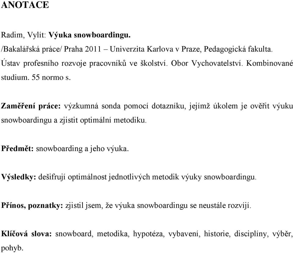 Zaměření práce: výzkumná sonda pomocí dotazníku, jejímţ úkolem je ověřit výuku snowboardingu a zjistit optimální metodiku.