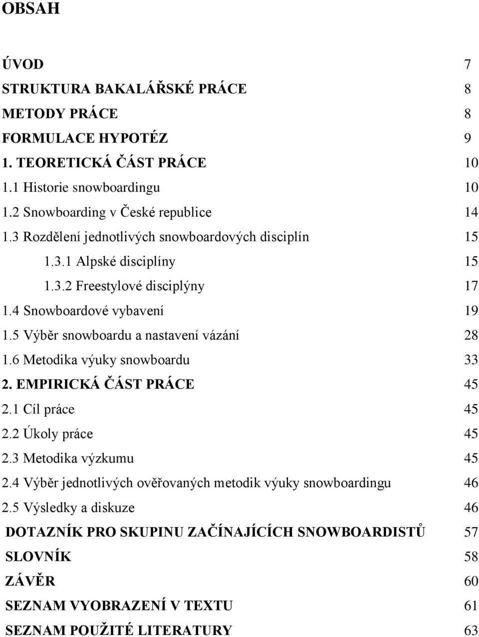 5 Výběr snowboardu a nastavení vázání 28 1.6 Metodika výuky snowboardu 33 2. EMPIRICKÁ ČÁST PRÁCE 45 2.1 Cíl práce 45 2.2 Úkoly práce 45 2.3 Metodika výzkumu 45 2.