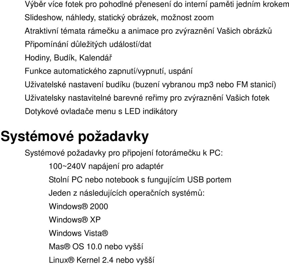 Uživatelsky nastavitelné barevné reřimy pro zvýraznění Vašich fotek Dotykové ovladače menu s LED indikátory Systémové požadavky Systémové požadavky pro připojení fotorámečku k PC: