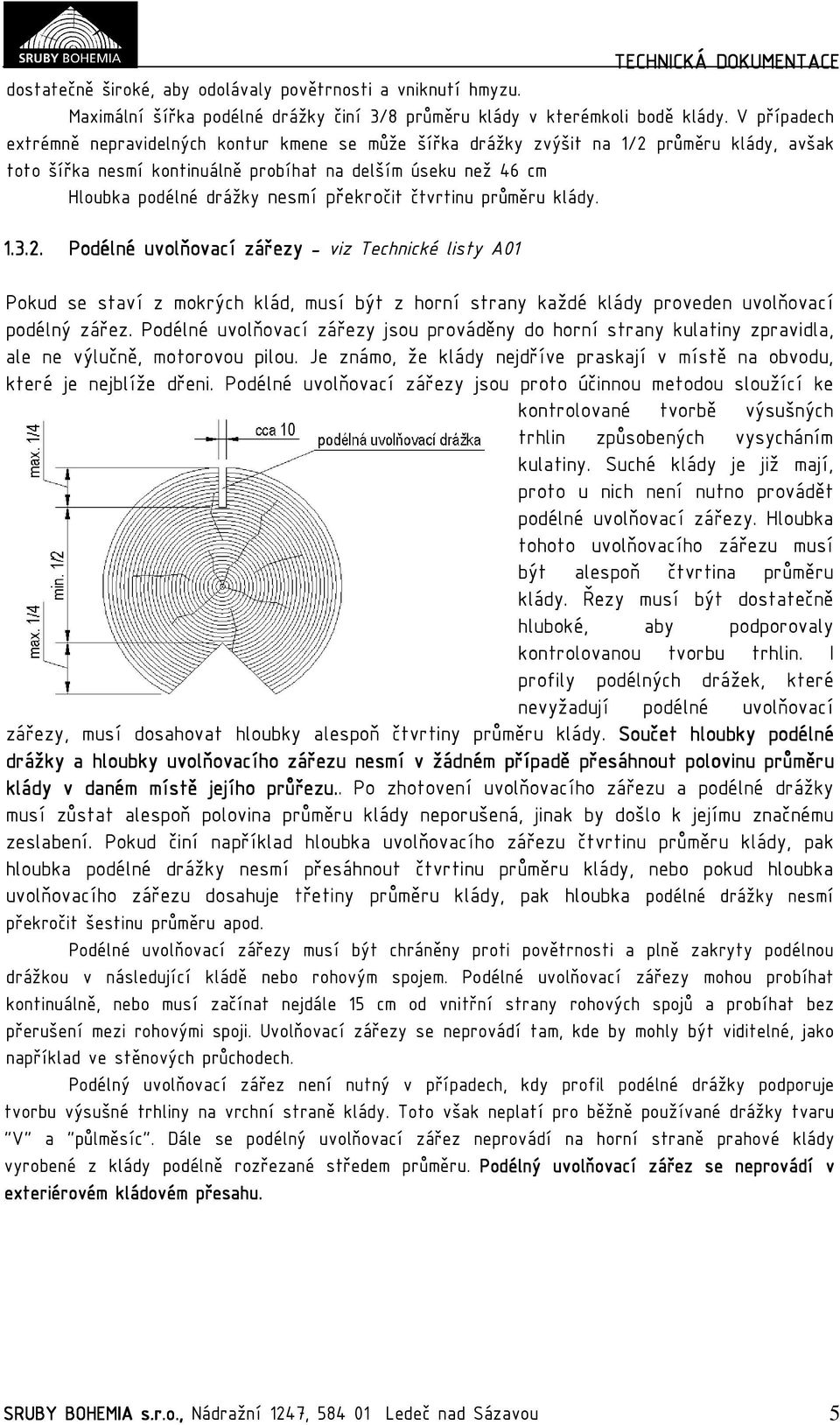 překročit čtvrtinu průměru klády. 1.3.2. Podélné uvolňovací zářezy - viz Technické listy A01 Pokud se staví z mokrých klád, musí být z horní strany každé klády proveden uvolňovací podélný zářez.