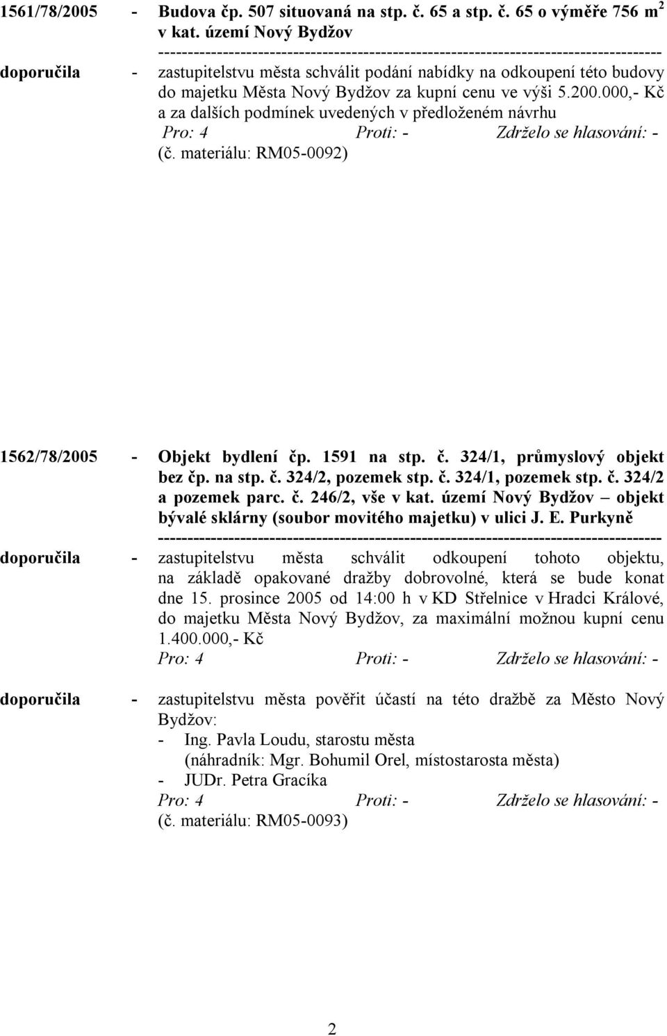 000,- Kč a za dalších podmínek uvedených v předloženém návrhu (č. materiálu: RM05-0092) 1562/78/2005 - Objekt bydlení čp. 1591 na stp. č. 324/1, průmyslový objekt bez čp. na stp. č. 324/2, pozemek stp.