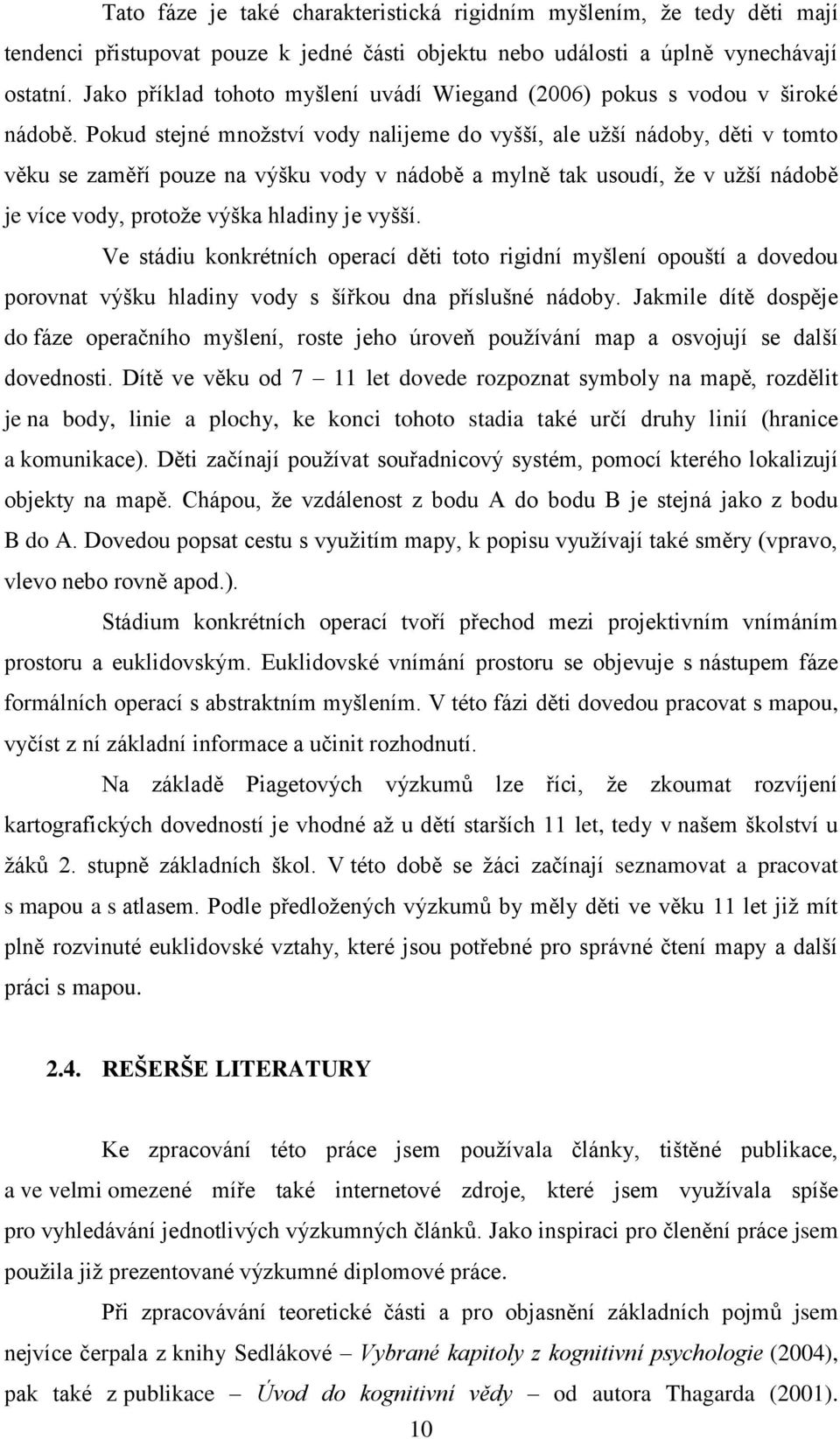 Pokud stejné mnoţství vody nalijeme do vyšší, ale uţší nádoby, děti v tomto věku se zaměří pouze na výšku vody v nádobě a mylně tak usoudí, ţe v uţší nádobě je více vody, protoţe výška hladiny je