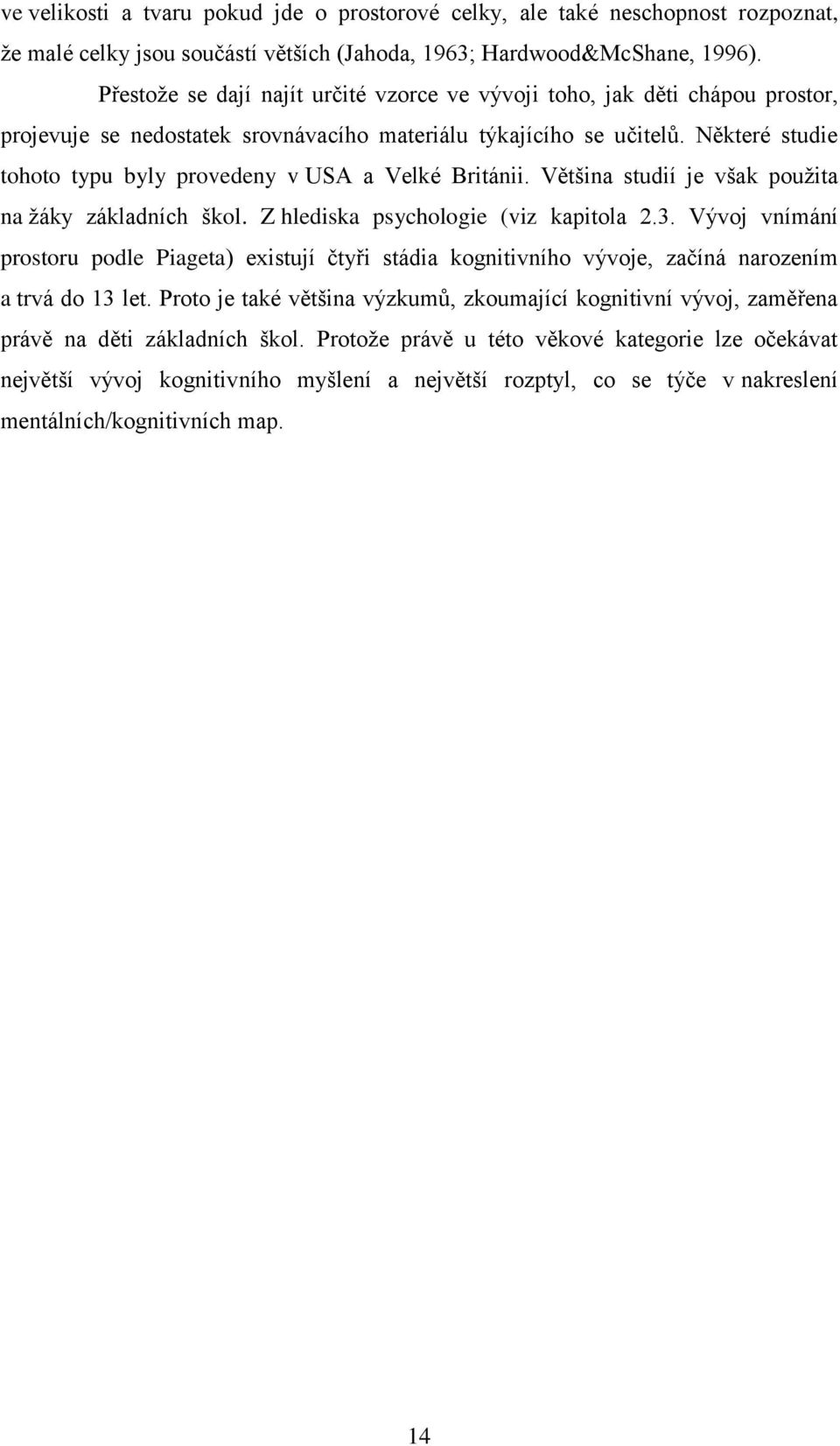Některé studie tohoto typu byly provedeny v USA a Velké Británii. Většina studií je však pouţita na ţáky základních škol. Z hlediska psychologie (viz kapitola 2.3.