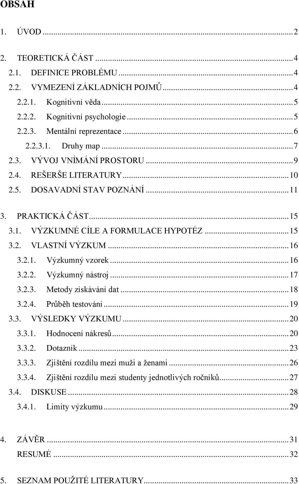.. 16 3.2.1. Výzkumný vzorek... 16 3.2.2. Výzkumný nástroj... 17 3.2.3. Metody získávání dat... 18 3.2.4. Průběh testování... 19 3.3. VÝSLEDKY VÝZKUMU... 20 3.3.1. Hodnocení nákresů... 20 3.3.2. Dotazník.