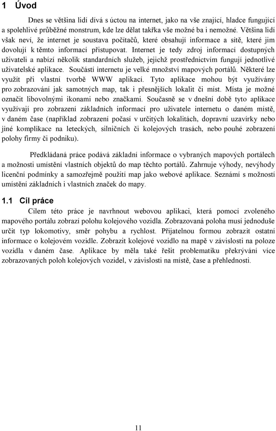 Internet je tedy zdroj informací dostupných uţivateli a nabízí několik standardních sluţeb, jejichţ prostřednictvím fungují jednotlivé uţivatelské aplikace.
