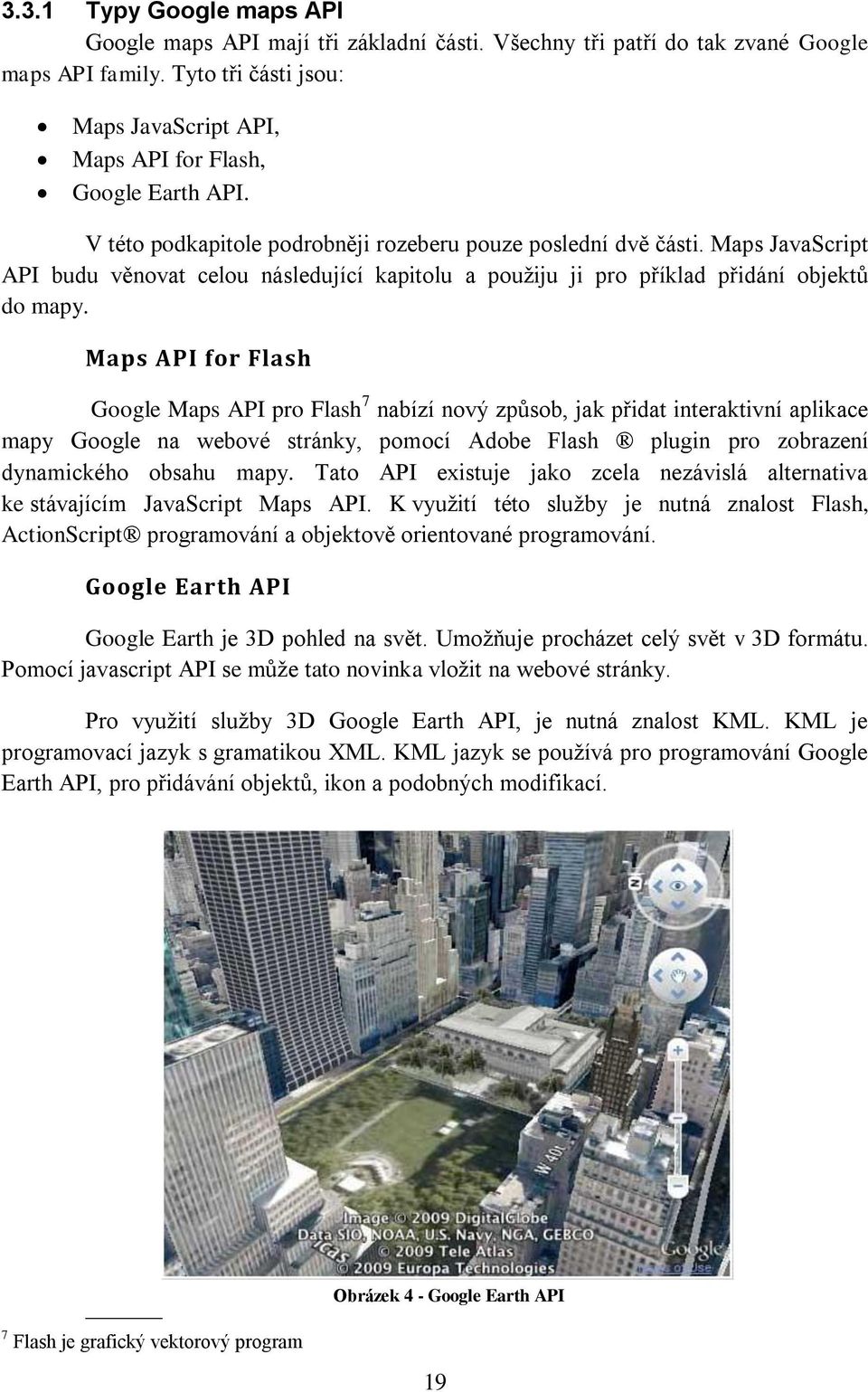 Maps JavaScript API budu věnovat celou následující kapitolu a pouţiju ji pro příklad přidání objektů do mapy.